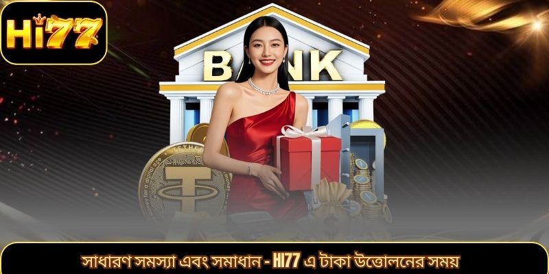 সাধারণ সমস্যা এবং সমাধান – HI77 এ টাকা উত্তোলনের সময়