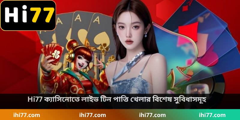 Hi77 ক্যাসিনোতে লাইভ টিন পাত্তি খেলার বিশেষ সুবিধাসমূহ