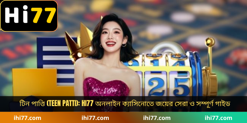 টিন পাত্তি (Teen Patti): Hi77 অনলাইন ক্যাসিনোতে জয়ের সেরা ও সম্পূর্ণ গাইড